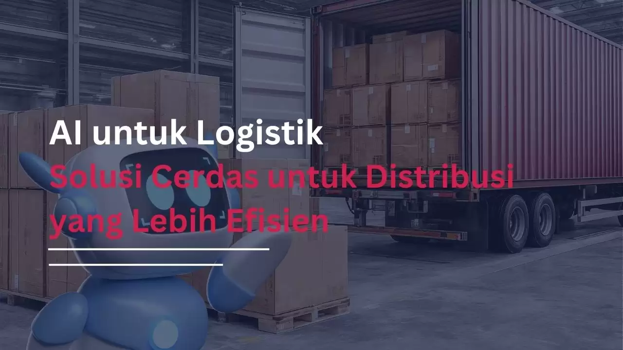 AI untuk Logistik - Solusi Cerdas untuk Distribusi yang Lebih Efisien