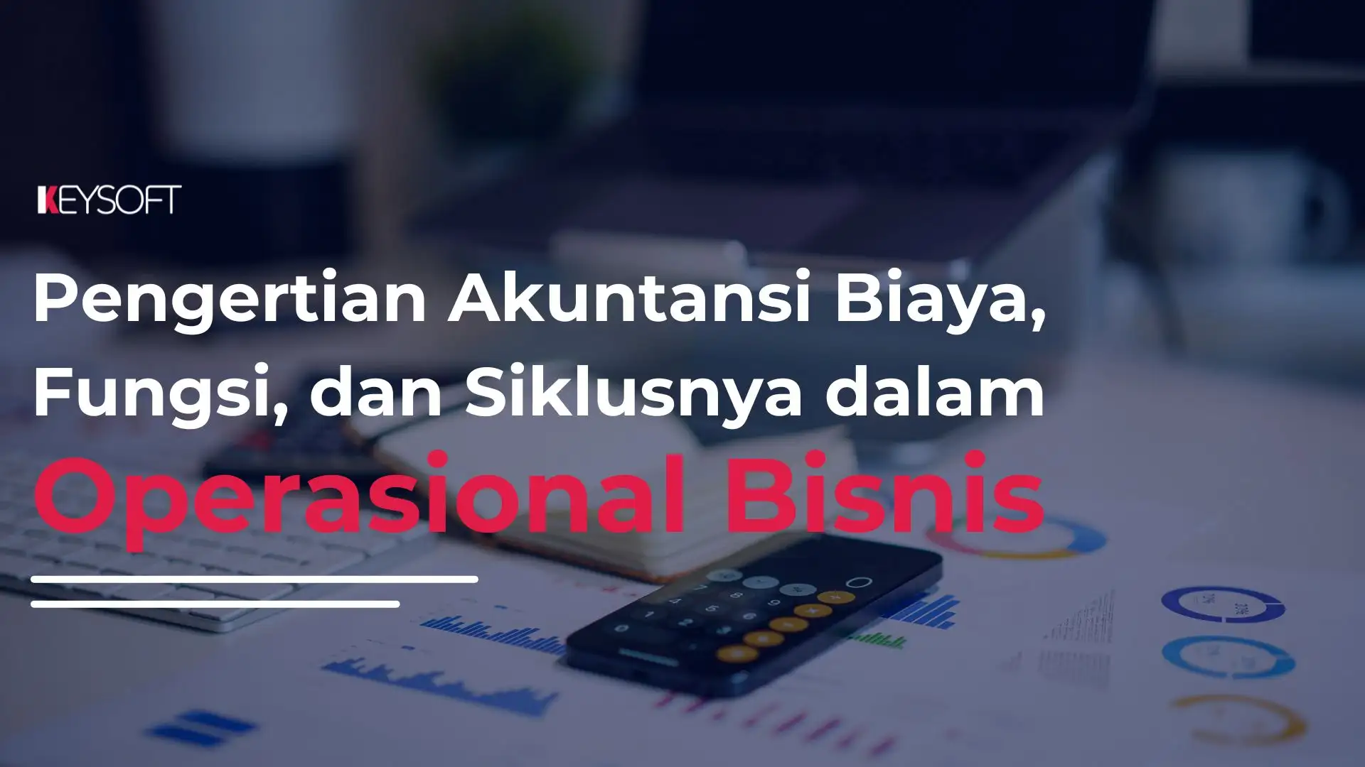 Pengertian Akuntansi Biaya, Fungsi, dan Siklusnya dalam Operasional Bisnis
