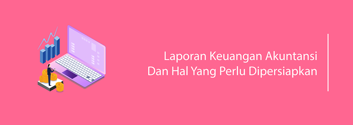 Laporan Keuangan Akuntansi Dan Hal Yang Perlu Dipersiapkan