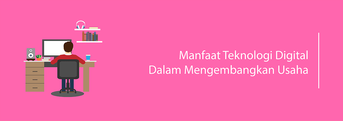 Manfaat Teknologi Digital dalam mengembangkan usaha