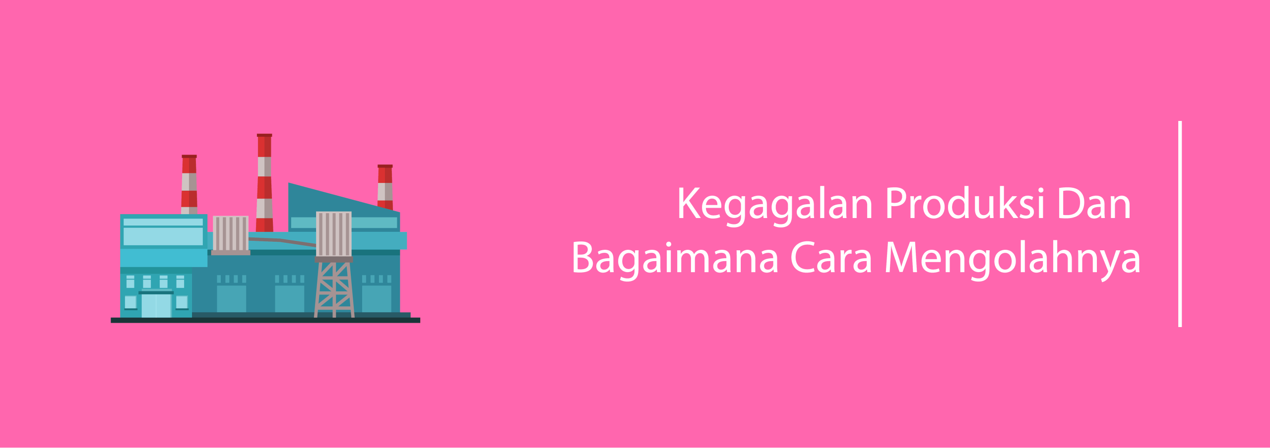 Kegagalan Produksi Dan Bagaimana Cara Mengolahnya