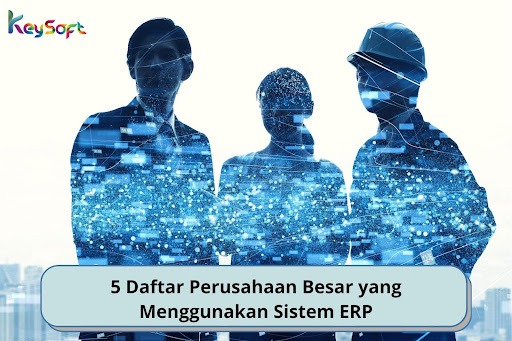 5 Daftar Perusahaan Besar Yang Menggunakan Sistem ERP