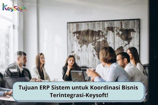 Tujuan ERP Sistem untuk Koordinasi Bisnis Terintegrasi - Keysoft!